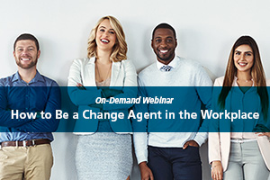 ON-DEMAND WEBINAR:  How to Be a Change Agent in the Workplace